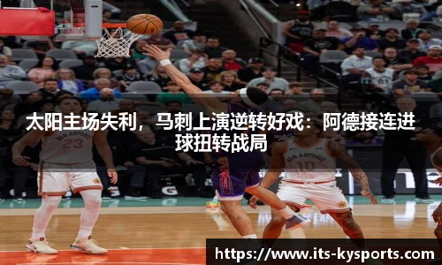 太阳主场失利，马刺上演逆转好戏：阿德接连进球扭转战局
