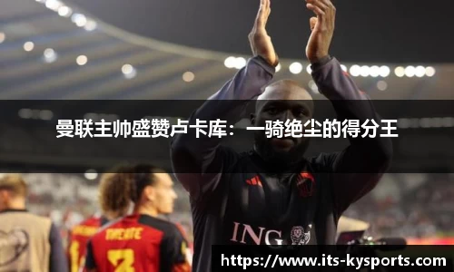 曼联主帅盛赞卢卡库：一骑绝尘的得分王