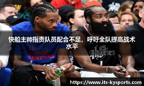 快船主帅指责队员配合不足，呼吁全队提高战术水平