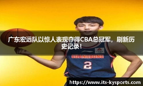 广东宏远队以惊人表现夺得CBA总冠军，刷新历史记录！