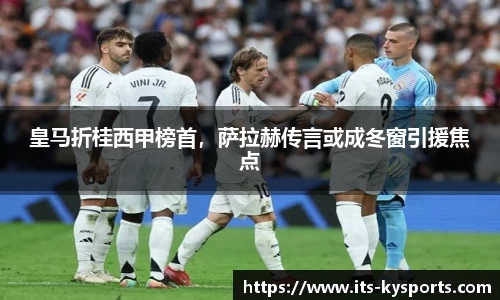 皇马折桂西甲榜首，萨拉赫传言或成冬窗引援焦点