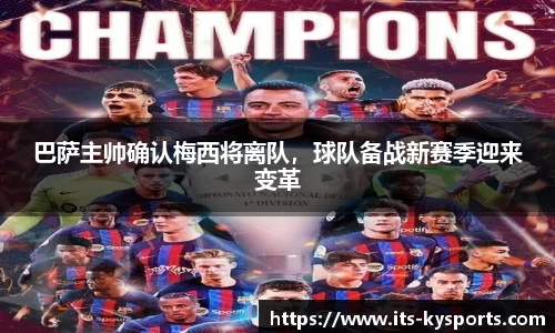 巴萨主帅确认梅西将离队，球队备战新赛季迎来变革