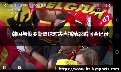 韩国与俄罗斯篮球对决直播精彩瞬间全记录