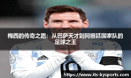 梅西的传奇之路：从巴萨天才到阿根廷国家队的足球之王