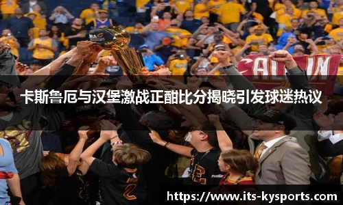 卡斯鲁厄与汉堡激战正酣比分揭晓引发球迷热议
