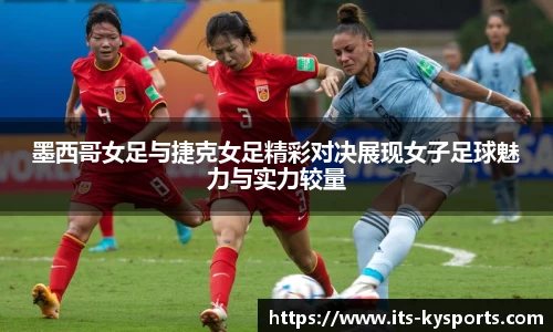 墨西哥女足与捷克女足精彩对决展现女子足球魅力与实力较量