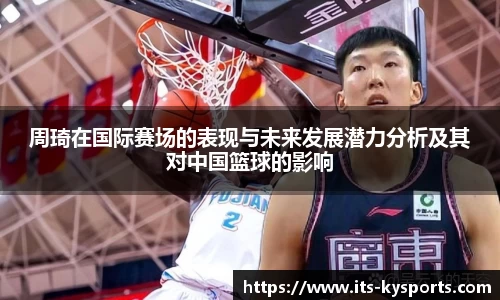 周琦在国际赛场的表现与未来发展潜力分析及其对中国篮球的影响