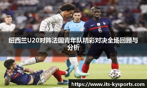 纽西兰U20对阵法国青年队精彩对决全场回顾与分析