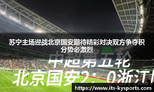 苏宁主场迎战北京国安期待精彩对决双方争夺积分势必激烈