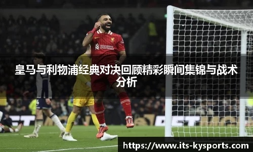 皇马与利物浦经典对决回顾精彩瞬间集锦与战术分析