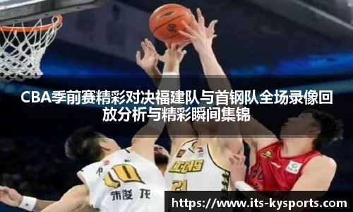 CBA季前赛精彩对决福建队与首钢队全场录像回放分析与精彩瞬间集锦