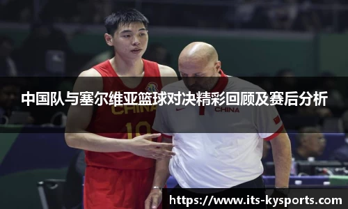 中国队与塞尔维亚篮球对决精彩回顾及赛后分析