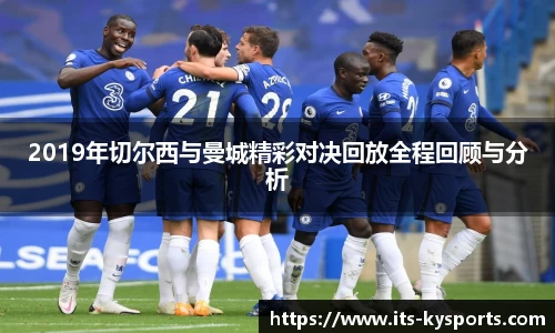 2019年切尔西与曼城精彩对决回放全程回顾与分析