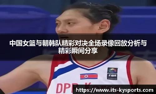 中国女篮与朝韩队精彩对决全场录像回放分析与精彩瞬间分享
