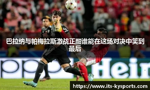 巴拉纳与帕梅拉斯激战正酣谁能在这场对决中笑到最后