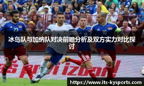 冰岛队与加纳队对决前瞻分析及双方实力对比探讨