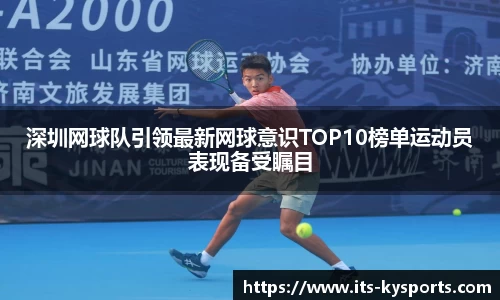 深圳网球队引领最新网球意识TOP10榜单运动员表现备受瞩目