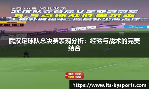 武汉足球队总决赛表现分析:经验与战术的完美结合
