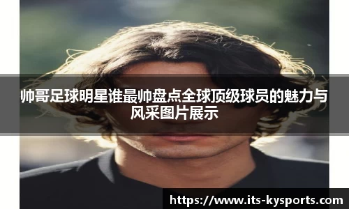 帅哥足球明星谁最帅盘点全球顶级球员的魅力与风采图片展示