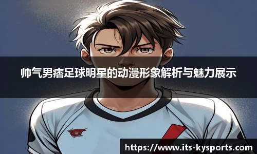 帅气男痞足球明星的动漫形象解析与魅力展示