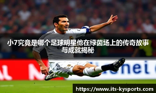 小7究竟是哪个足球明星他在绿茵场上的传奇故事与成就揭秘