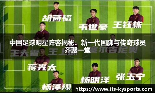 中国足球明星阵容揭秘：新一代国脚与传奇球员齐聚一堂