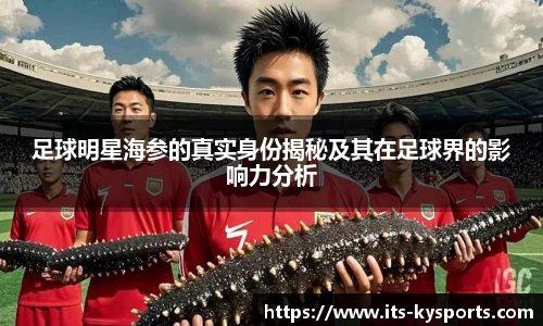 足球明星海参的真实身份揭秘及其在足球界的影响力分析